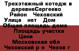 Трехэтажный котедж в деревнеСергеево › Район ­ Чеховский › Улица ­ нет › Дом ­ 109 › Общая площадь дома ­ 101 › Площадь участка ­ 4 › Цена ­ 3 100 000 - Московская обл., Чеховский р-н, Чехов г. Недвижимость » Дома, коттеджи, дачи продажа   . Московская обл.